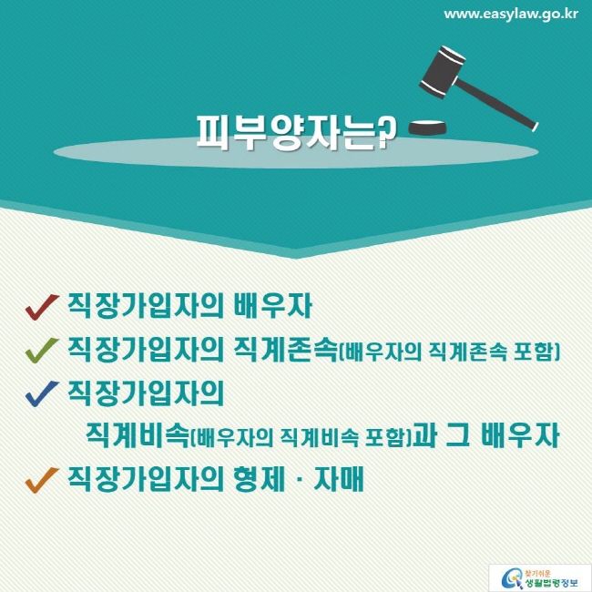 피부양자는? 직장가입자의 배우자, 직장가입자의 직계존속(배우자의 직계존속 포함), 직장가입자의 직계비속(배우자의 직계비속 포함)과 그 배우자, 직장가입자의 형제·자매